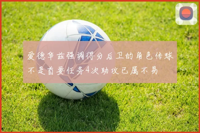 爱德华兹强调得分后卫的角色传球不是首要任务4次助攻已属不易