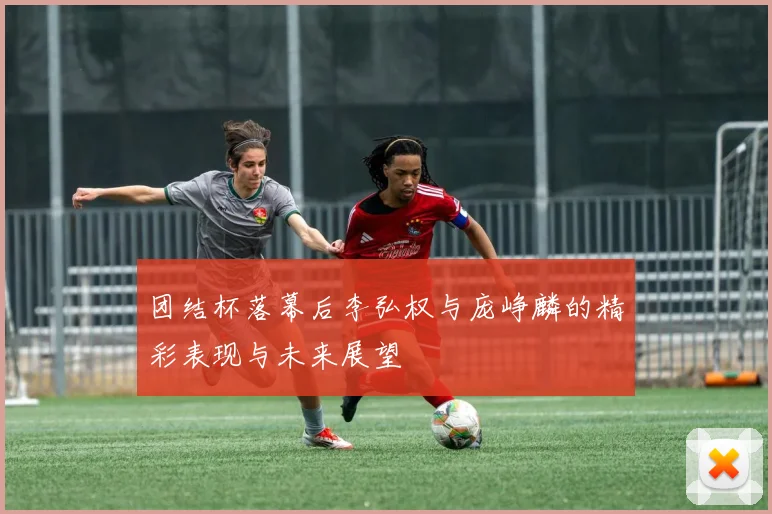 团结杯落幕后李弘权与庞峥麟的精彩表现与未来展望